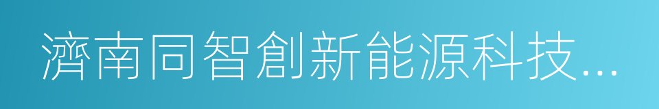 濟南同智創新能源科技股份有限公司的同義詞