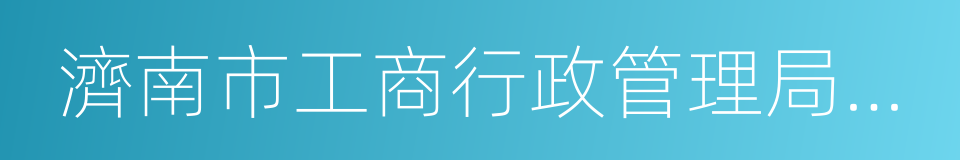 濟南市工商行政管理局市中分局的同義詞