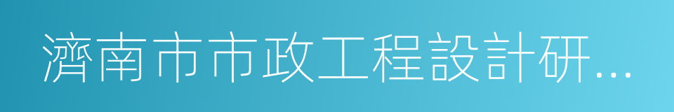 濟南市市政工程設計研究院的同義詞