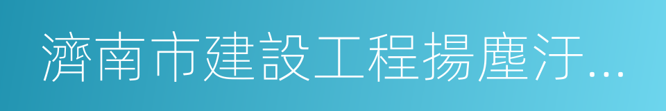 濟南市建設工程揚塵汙染治理若幹措施的同義詞