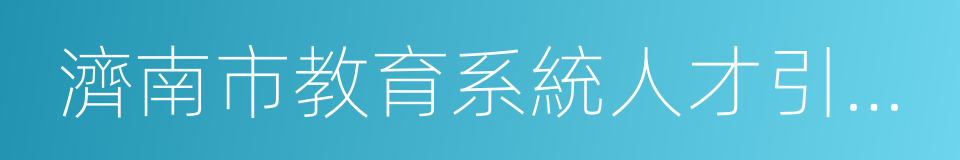 濟南市教育系統人才引進管理暫行辦法的同義詞