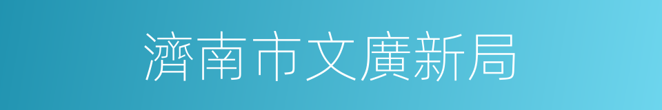 濟南市文廣新局的同義詞