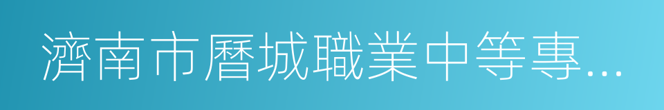 濟南市曆城職業中等專業學校的同義詞