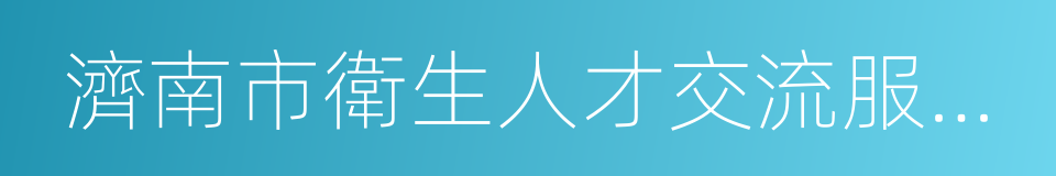 濟南市衛生人才交流服務中心的同義詞