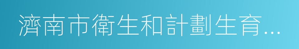 濟南市衛生和計劃生育委員會的同義詞