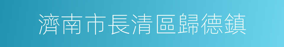 濟南市長清區歸德鎮的同義詞