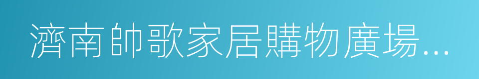 濟南帥歌家居購物廣場有限公司的同義詞