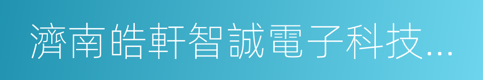 濟南皓軒智誠電子科技有限公司的同義詞