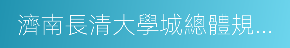 濟南長清大學城總體規劃及重點地區城市設計的同義詞