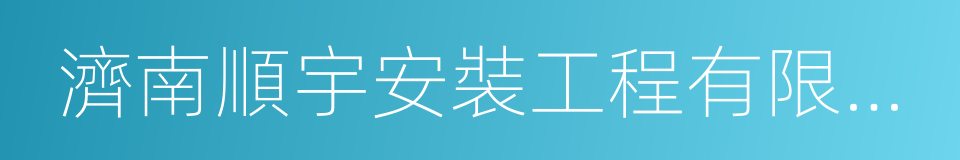 濟南順宇安裝工程有限公司的意思