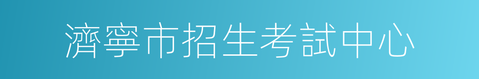 濟寧市招生考試中心的同義詞