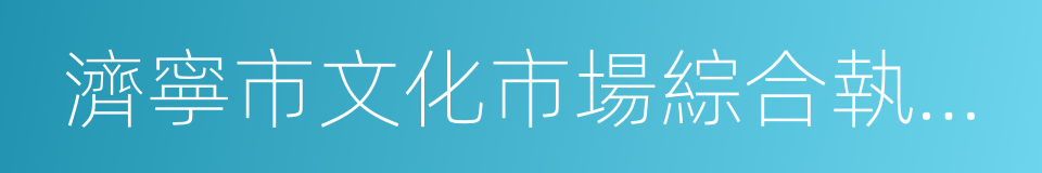 濟寧市文化市場綜合執法局的同義詞