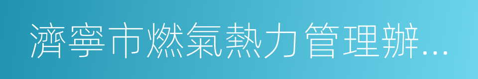 濟寧市燃氣熱力管理辦公室的同義詞