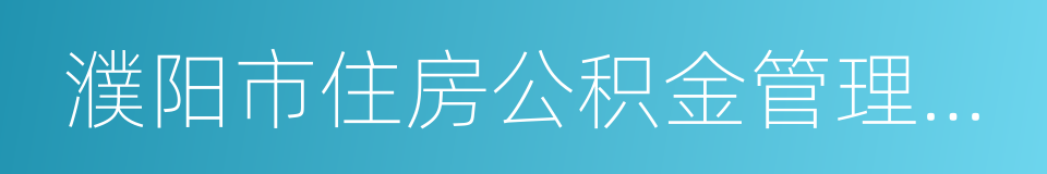 濮阳市住房公积金管理中心的同义词