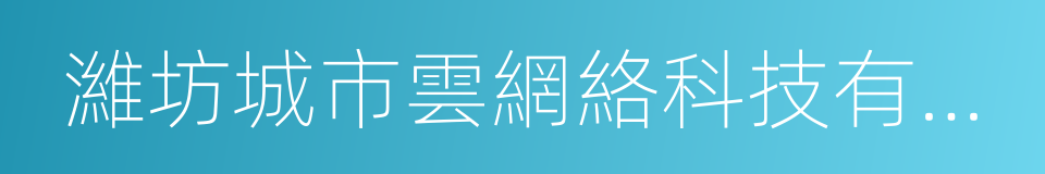 濰坊城市雲網絡科技有限公司的同義詞