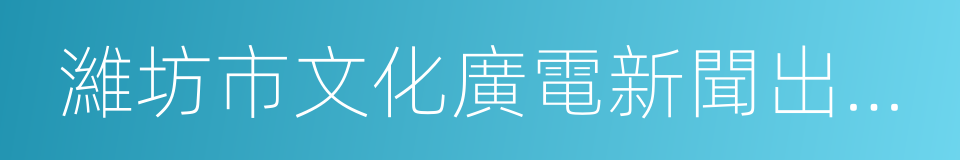 濰坊市文化廣電新聞出版局的同義詞