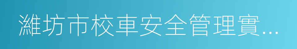 濰坊市校車安全管理實施細則的同義詞