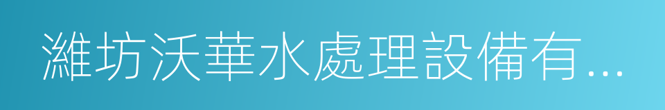 濰坊沃華水處理設備有限公司的同義詞
