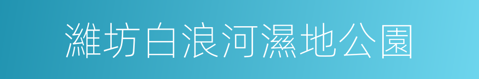 濰坊白浪河濕地公園的同義詞