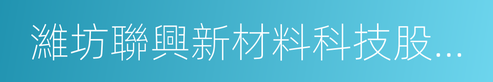 濰坊聯興新材料科技股份有限公司的同義詞