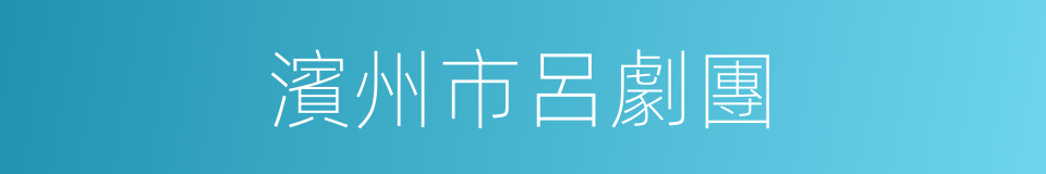 濱州市呂劇團的同義詞