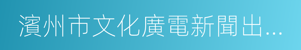 濱州市文化廣電新聞出版局的同義詞