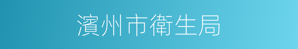 濱州市衛生局的同義詞