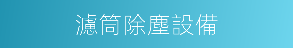 濾筒除塵設備的同義詞
