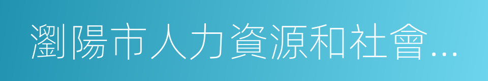 瀏陽市人力資源和社會保障局的同義詞