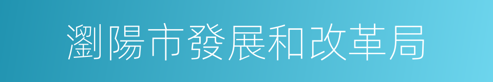 瀏陽市發展和改革局的同義詞