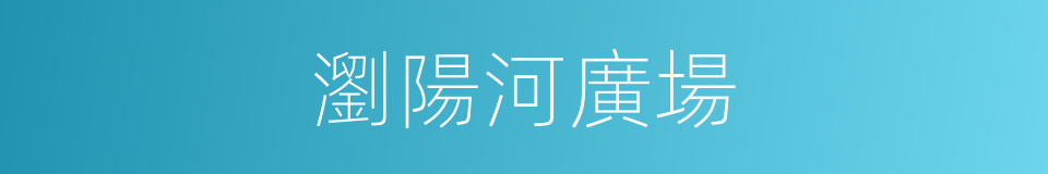 瀏陽河廣場的同義詞