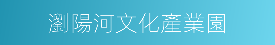 瀏陽河文化產業園的同義詞
