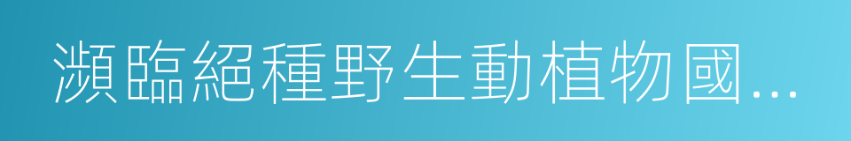 瀕臨絕種野生動植物國際貿易公約的同義詞