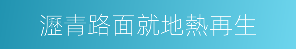 瀝青路面就地熱再生的同義詞