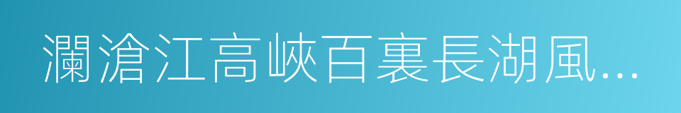 瀾滄江高峽百裏長湖風景區的同義詞