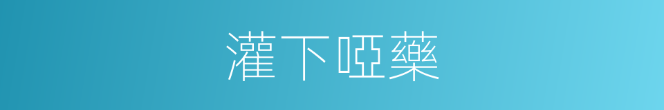 灌下啞藥的同義詞