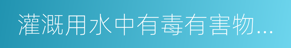 灌溉用水中有毒有害物质限量的同义词