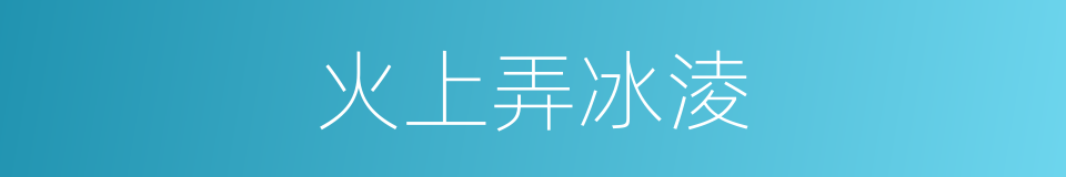 火上弄冰淩的意思