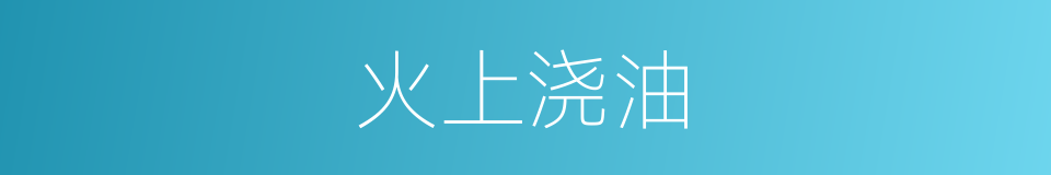 火上浇油的意思