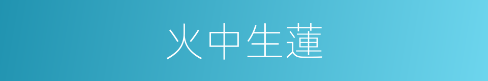 火中生蓮的意思