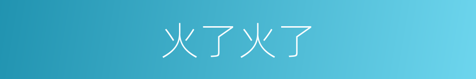 火了火了的同义词
