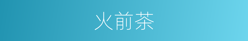 火前茶的意思