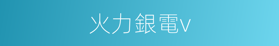 火力銀電v的同義詞