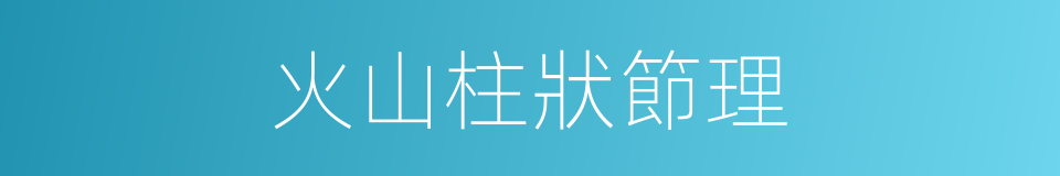 火山柱狀節理的同義詞