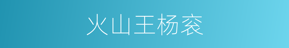 火山王杨衮的同义词