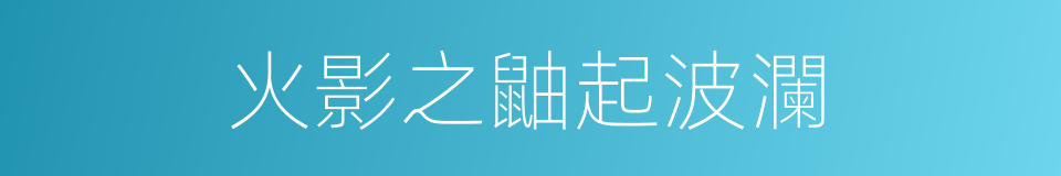 火影之鼬起波瀾的同義詞