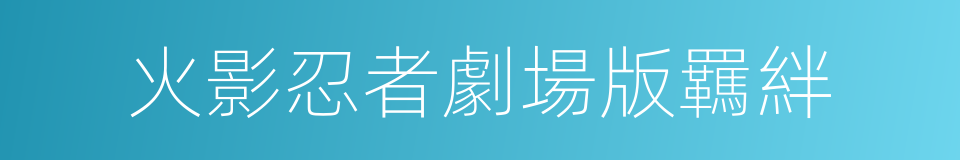 火影忍者劇場版羈絆的同義詞