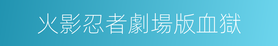 火影忍者劇場版血獄的同義詞