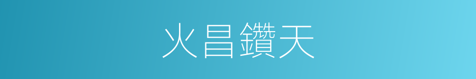 火昌鑽天的意思