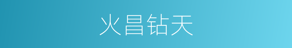 火昌钻天的意思